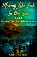 Moving Like Fish in The Sea: Book I, Rise of the Resistance, Cushing’s War B09ZGGDY6Q Book Cover