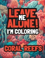 Leave Me Alone! I’m Coloring Coral Reefs: Adult coloring book for mindfulness relaxation B0C2SM3L11 Book Cover