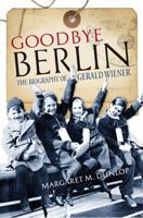 Goodbye Berlin: The Biography of Gerald Wiener 1780274203 Book Cover