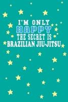 I m Only Happy The Secret Is Brazilian jiu-jitsu Notebook Lovers Gift: Lined Notebook / Journal Gift, 120 Pages, 6x9, Soft Cover, Matte Finish 1661950957 Book Cover