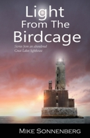 Light From The Birdcage: Stories From An Abandoned Great Lakes Lighthouse 1955474028 Book Cover