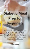 Diabetic Meal Prep Cookbook: Diabetic Meal For Beginners Diabetic Cookbook With Simple And Healthy Recipes For Preparing Diabetic Meals 1802331085 Book Cover