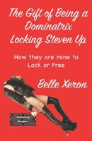 The Gift of Being a Dominatrix - Locking Steven Up: How they are mine to Lock or Free 9363569497 Book Cover