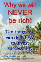 Why we will NEVER be rich!: Ten things we can do NOW to invest successfully 1480185868 Book Cover