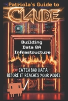 Patriola's Guide to Claude: Building Data QA Infrastructure: Catch Bad Data Before It Reaches Your Model B0H5Q4LJ13 Book Cover