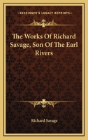 The Works Of Richard Savage, Son Of The Earl Rivers 0548298793 Book Cover