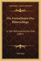 Die Formalitaten Des Ritterschlags: In Der Altfranzosischen Epik (1887) 1161090630 Book Cover