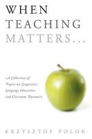 When Teaching Matters...: A Collection of Papers on Linguistics, Language Education, and Classroom Dynamics 1438935188 Book Cover