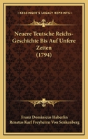 Neuere Teutsche Reichs-Geschichte Bis Auf Unfere Zeiten (1794) 1120050650 Book Cover