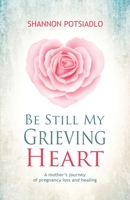 Be Still My Grieving Heart : A Mother's Story of Pregnancy Loss and the Journey to Heal Her Heart 1643971271 Book Cover
