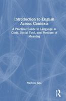 Introduction to English Across Contexts: A Practical Guide to Language as Code, Social Tool, and Medium of Meaning 1041341504 Book Cover