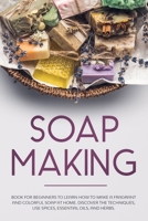 Soap Making: Book for Beginners to Learn How to Make a Fragrant and Colorful Soap at Home. Discover the Techniques. Use Spices, Essential Oils, and Herbs. 1705474586 Book Cover