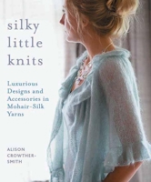 Silky Little Knits: Luxurious Designs and Accessories in Mohair-Silk Yarns 1570764417 Book Cover