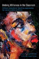 Undoing Whiteness in the Classroom: Critical Educultural Teaching Approaches for Social Justice Activism (Counterpoints, Studies in the Postmodern Theory of Education) 0820497126 Book Cover