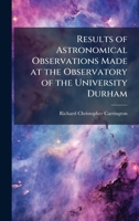 Results of Astronomical Observations Made at the Observatory of the University Durham 1023794527 Book Cover