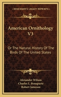 American Ornithology V3: Or The Natural History Of The Birds Of The United States 0548324492 Book Cover