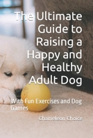 The Ultimate Guide to Raising a Happy and Healthy Adult Dog: With Fun Exercises and Dog Games B0CLHP3N8D Book Cover