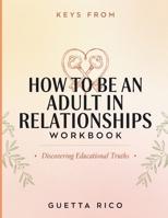 Keys From How To Be An Adult In Relationships: Discovering Educational Truths B0HF9MR9MG Book Cover