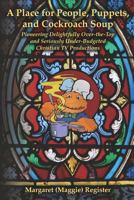 A Place for People, Puppets, and Cockroach Soup: Pioneering Delightfully Over-The-Top and Seriously Under-Budgeted Christian TV Productions 1470122839 Book Cover