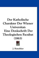 Der Katholische Charakter Der Wiener Universitat: Eine Denkschrift Der Theologischen Facultat (1863) 1160437564 Book Cover