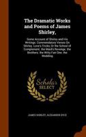 The Dramatic Works and Poems of James Shirley: Some Account of Shirley and His Writings. Commendatory Verses On Shirley. Love's Tricks, Or the School ... the Brothers. the Witty Fair One. the Wedding 1016218214 Book Cover