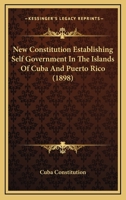 New Constitution Establishing Self Government In The Islands Of Cuba And Puerto Rico 1023996448 Book Cover