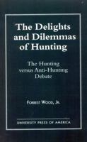 The Delights and Dilemmas of Hunting: The Hunting Versus Anti-Hunting Debate 0761804722 Book Cover