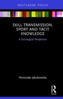 Skill Transmission, Sport and Tacit Knowledge: A Sociological Perspective 1138281921 Book Cover