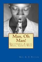 Man, Oh Man!: Becoming A Real Man, God's Way 1547217448 Book Cover