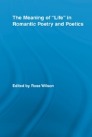 The Meaning of Life in Romantic Poetry and Poetics 0415809134 Book Cover