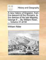 A new history of England, from the descent of the Romans, to the demise of his late Majesty, George II ... By William Rider, ... Volume 41 of 50 1140993836 Book Cover