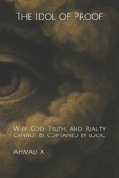 The Idol of Proof: Why God, Truth, and Reality Cannot Be Contained by Logic B0FSR7L4N7 Book Cover
