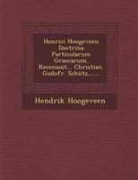 Henrici Hoogeveen Doctrina Particularum Graecarum. Recensuit... Christian. Godofr. Sch�tz, ...... 128810524X Book Cover