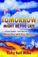 Tomorrow Might Be Too Late: A Timely Prophetic - Poetic Word Life or Death, Which One Will You Choose? 1420892991 Book Cover