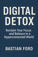 Digital Detox: Reclaim Your Focus and Balance in a Hyperconnected World B0FKVNRJXN Book Cover