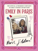 Emily in Paris: Paris, J'Adore!: The Official Authorized Companion to Emily's Secret Paris 0316520527 Book Cover