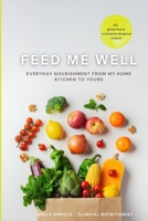 Feed Me Well: Everyday Nourishment From My Home Kitchen To Yours B0H7WZKHC8 Book Cover