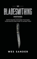 101 Bladesmithing Mistakes: Knife Making Mistakes That Ruin Your Knives and How to Avoid Them 1951035291 Book Cover