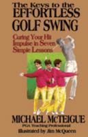 The Keys to the Effortless Golf Swing: Curing Your Hit Impulse in Seven Simple Lessons 0689116306 Book Cover