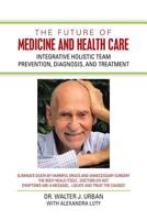 The Future of Medicine and Health Care: Integrative Holistic Team Prevention, Diagnosis, and Treatment 1728314070 Book Cover