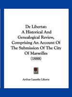 de Libertat: A Historical and Genealogical Review, Comprising an Account of the Submission of the City of Marseilles 1160402256 Book Cover