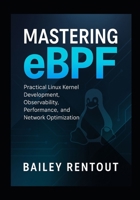 Mastering eBPF: Practical Linux Kernel Development, Observability, Performance, and Network Optimization B0FX95FKLZ Book Cover