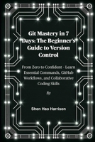 Git Mastery in 7 Days: The Beginner's Guide to Version Control: From Zero to Confident – Learn Essential Commands, GitHub Workflows, and Collaborative Coding Skills B0FLWLFCCP Book Cover
