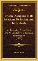 Prison Discipline In Its Relations To Society And Individuals: As Deterring From Crime, And As Conducive To Personal Reformation 1165654997 Book Cover