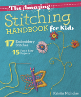 The Amazing Stitching Handbook for Kids: 17 Embroidery Stitches • 15 Fun & Easy Projects 1607059738 Book Cover