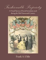 Fashionable Propriety A Visual Survey of Social Invitations used during the Mid-Nineteenth Century 0999363018 Book Cover