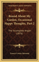 Round About My Garden, Occasional Happy Thoughts, Part 2: The Incomplete Angler 1164912836 Book Cover