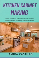 KITCHEN CABINET MAKING: Build Your Own Kitchen Cabinets: Simple Techniques For Stunning Results At Home B0FR399WPN Book Cover