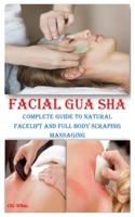 FACIAL GUA SHA: Complete Guide to Natural Facelift and Full Body Scraping Massaging B08YDLRVFT Book Cover