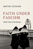 Faith under Fascism: Catholic Sisters in Nazi Germany 0268211280 Book Cover